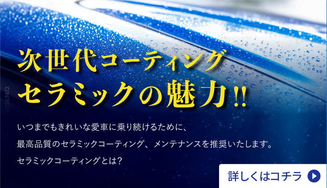 次世代コーティングセラミックの魅力!! いつまでもきれいな愛車に乗り続けるために、最高品質のセラミックコーティング、メンテナンスを推奨いたします。セラミックコーティングとは？詳しくはコチラ＞